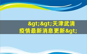 >>天津武清疫情最新消息更新>